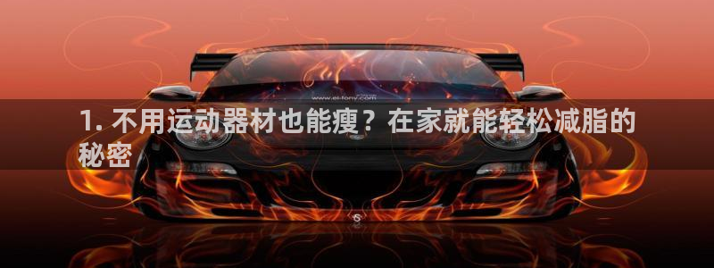 意昂体育3软件：1. 不用运动器材也能瘦？在家就能轻