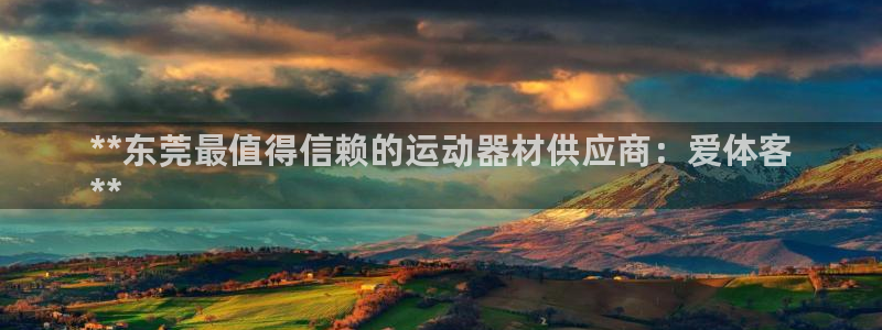 意昂体育3开户：**东莞最值得信赖的运动器材供应商：