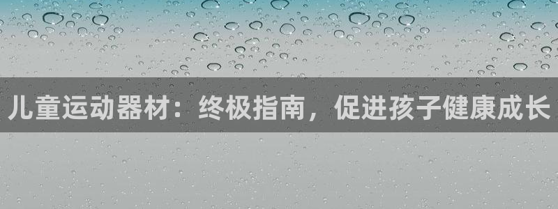 意昂体育3平台假的吗是真的吗：儿童运动器材：终极指南