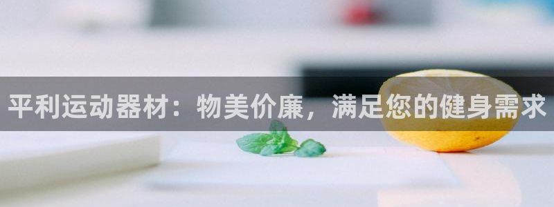 意昂3集团官网首页：平利运动器材：物美价廉，满足您的