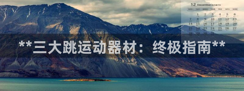 意昂3集团E.ON：**三大跳运动器材：终极指南**