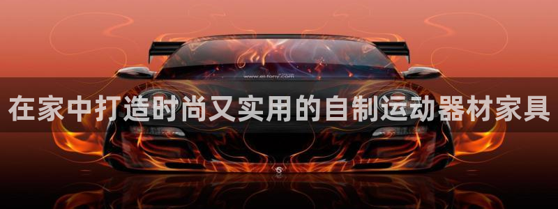意昂3娱乐下载：在家中打造时尚又实用的自制运动器材家
