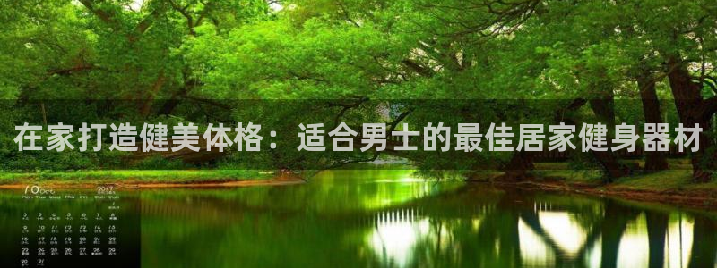 意昂3娱乐首页网站大全：在家打造健美体格：适合男士的