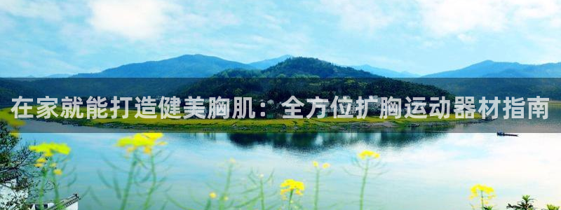 意昂体育3平台注册要钱吗安全吗：在家就能打造健美胸肌
