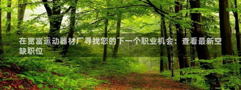意昂3娱乐平台：在宽富运动器材厂寻找您的下一个职业机
