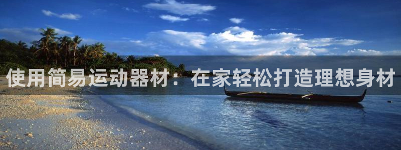 意昂3集团官网首页网址：使用简易运动器材：在家轻松打