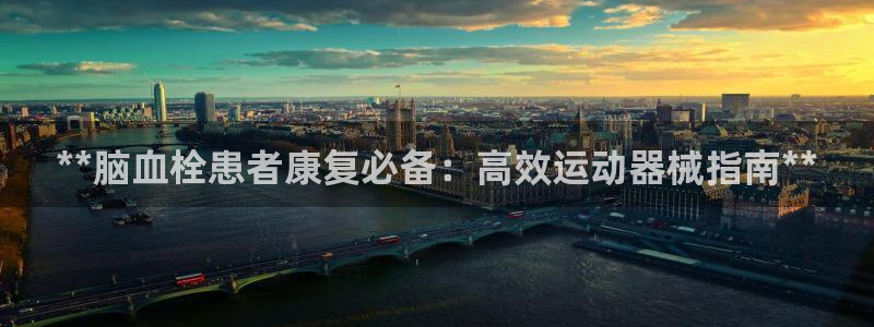 意昂3娱乐下载：**脑血栓患者康复必备：高效运动器械
