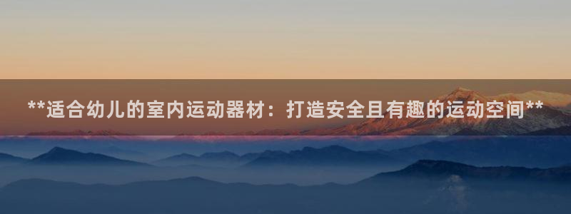 意昂体育3平台注册流程视频：**适合幼儿的室内运动器