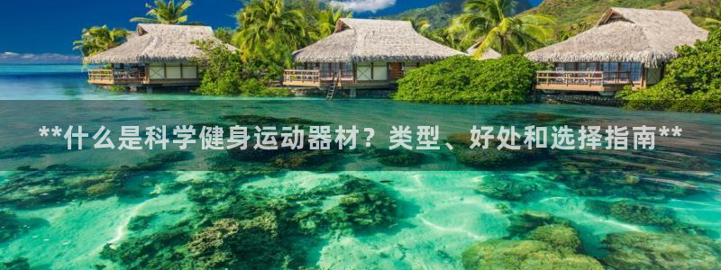 意昂体育3招商电话号码：**什么是科学健身运动器材？