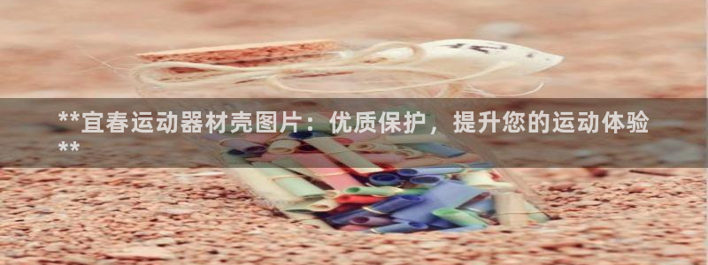 意昂体育3招商电话地址是多少：**宜春运动器材壳图片