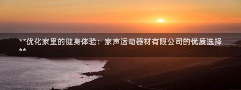 意昂体育3招商电话号码是多少：**优化家里的健身体验