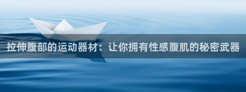 意昂3娱乐：拉伸腹部的运动器材：让你拥有性感腹肌的秘密武器