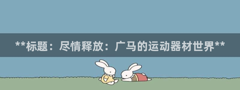 意昂3娱乐平台：**标题：尽情释放：广马的运动器材世