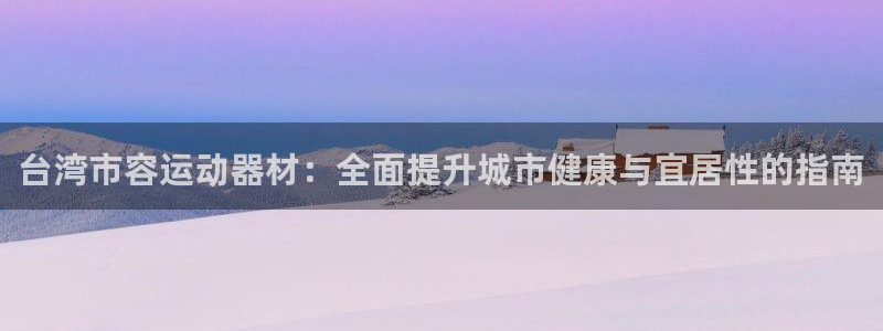 意昂体育3招商电话地址是多少：台湾市容运动器材：全面