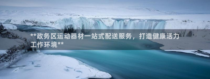 意昂3集团E.ON：**政务区运动器材一站式配送服务