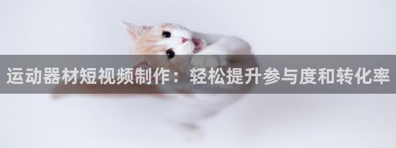 意昂3娱乐首页官网下载：运动器材短视频制作：轻松提升