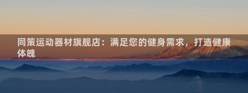 意昂体育3平台是正规平台吗：同策运动器材旗舰店：满足