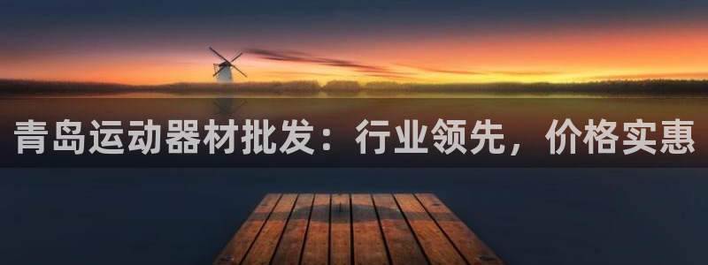 意昂3开户：青岛运动器材批发：行业领先，价格实惠