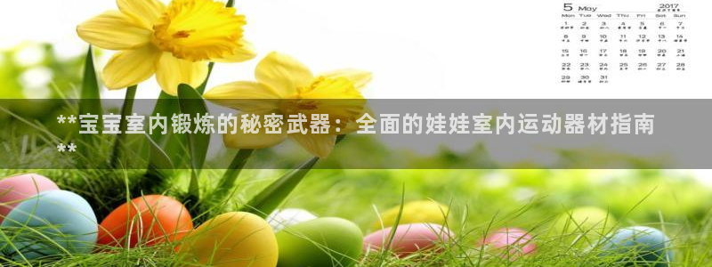 意昂3娱乐40996：**宝宝室内锻炼的秘密武器：全