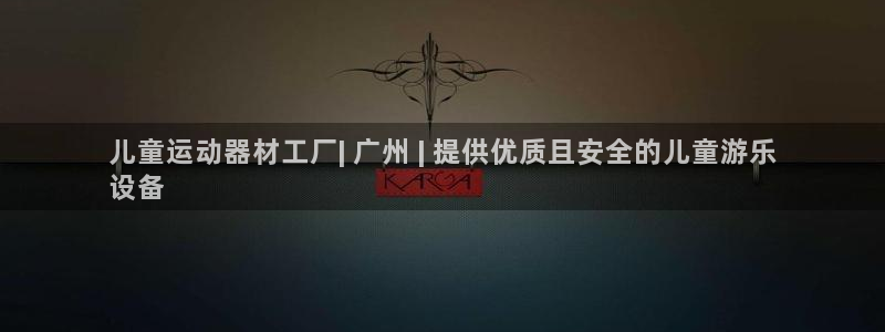 意昂体育3平台注册流程视频：儿童运动器材工厂| 广州