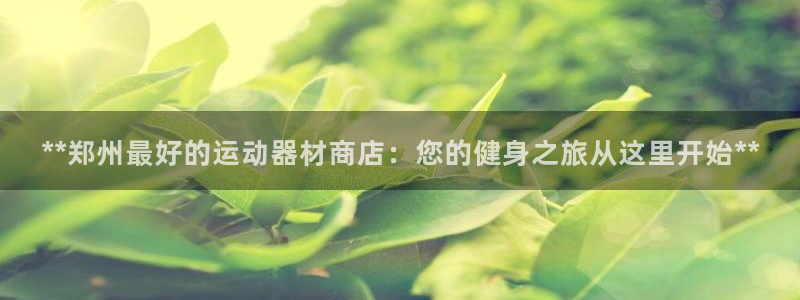 意昂体育3招商电话号码查询是多少：**郑州最好的运动