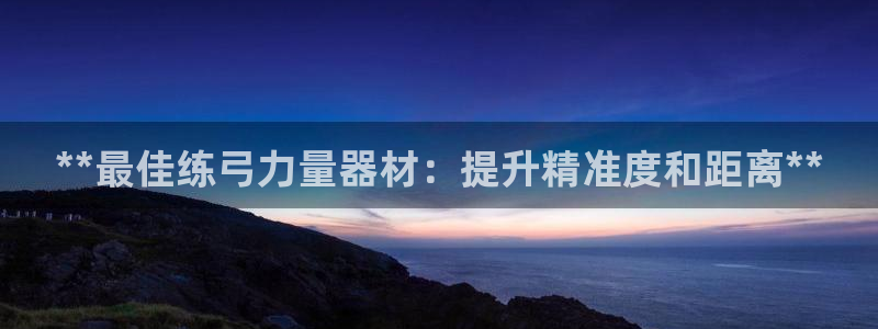 意昂3集团logo：**最佳练弓力量器材：提升精准度和距离*