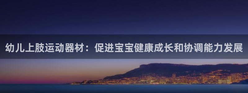 意昂体育3招商电话号码是多少啊：幼儿上肢运动器材：促